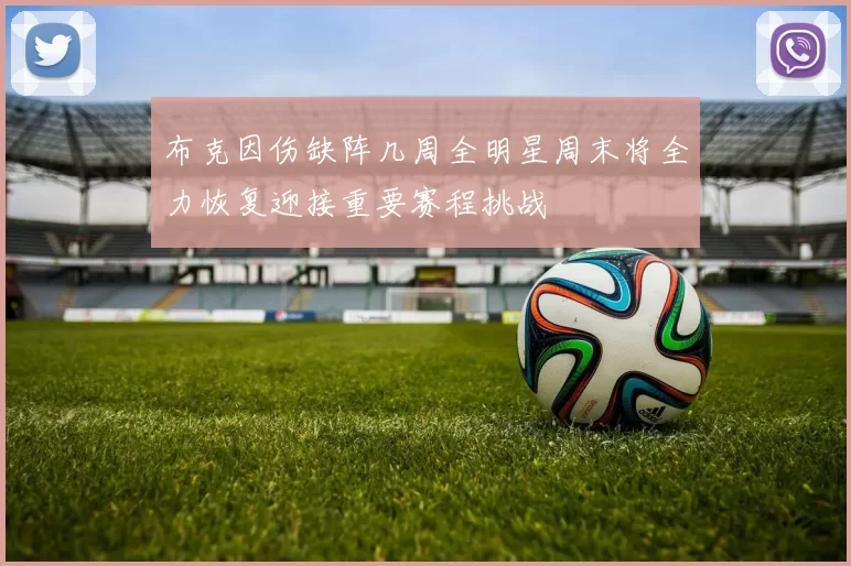 布克因伤缺阵几周全明星周末将全力恢复迎接重要赛程挑战