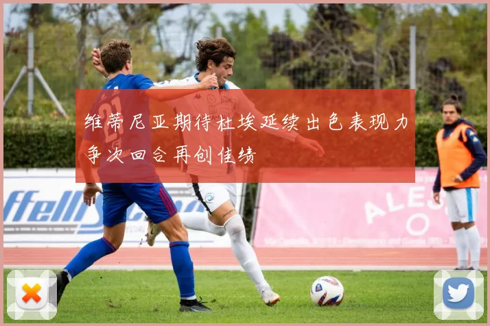 维蒂尼亚期待杜埃延续出色表现力争次回合再创佳绩