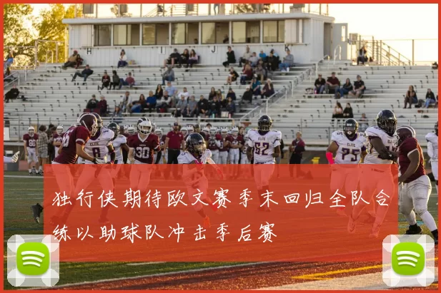 独行侠期待欧文赛季末回归全队合练以助球队冲击季后赛