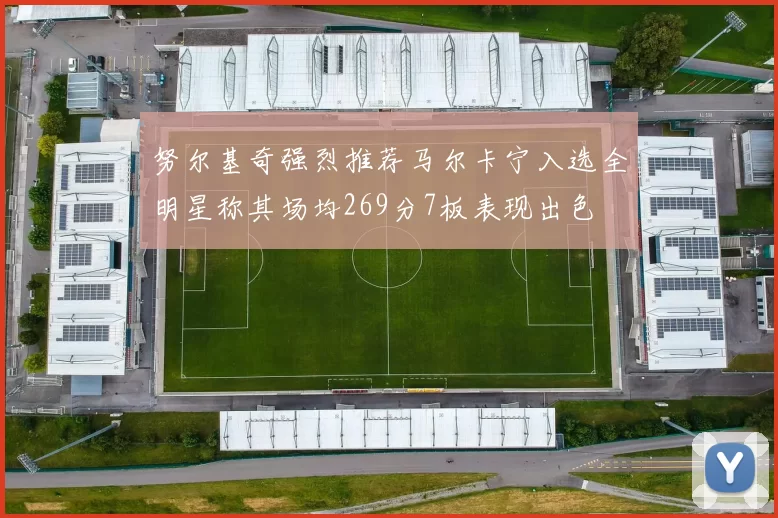 努尔基奇强烈推荐马尔卡宁入选全明星称其场均269分7板表现出色