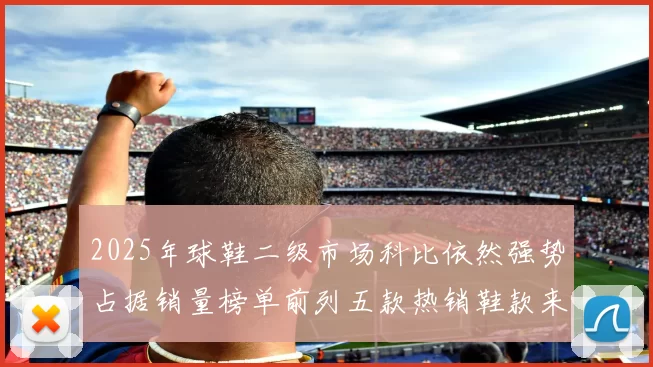 2025年球鞋二级市场科比依然强势占据销量榜单前列五款热销鞋款来自科比系列