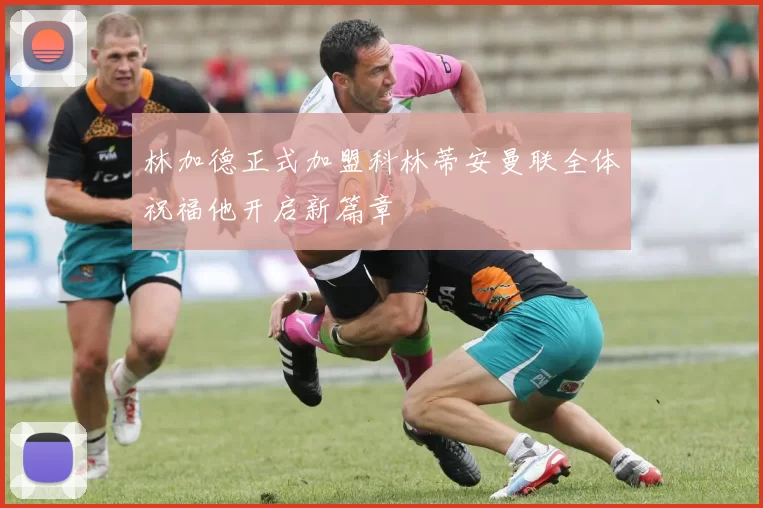 林加德正式加盟科林蒂安曼联全体祝福他开启新篇章