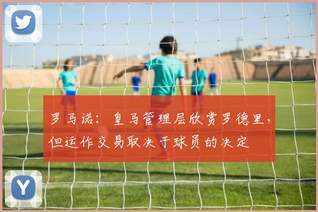 罗马诺：皇马管理层欣赏罗德里，但运作交易取决于球员的决定